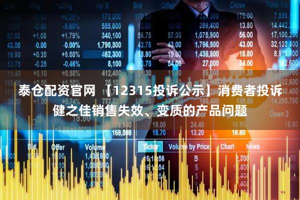 泰仓配资官网 【12315投诉公示】消费者投诉健之佳销售失效、变质的产品问题
