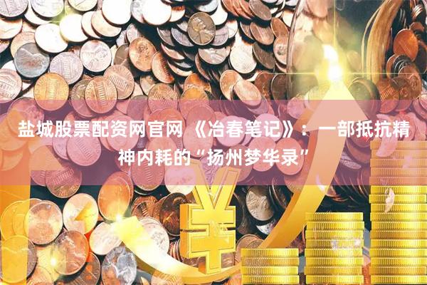 盐城股票配资网官网 《冶春笔记》：一部抵抗精神内耗的“扬州梦华录”