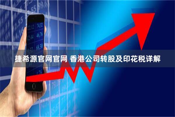 捷希源官网官网 香港公司转股及印花税详解