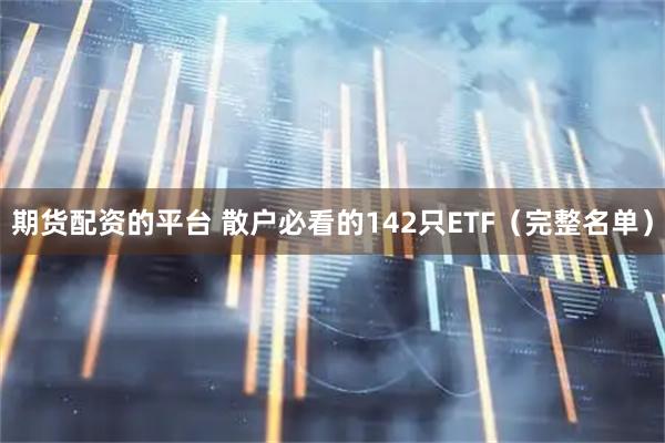期货配资的平台 散户必看的142只ETF（完整名单）