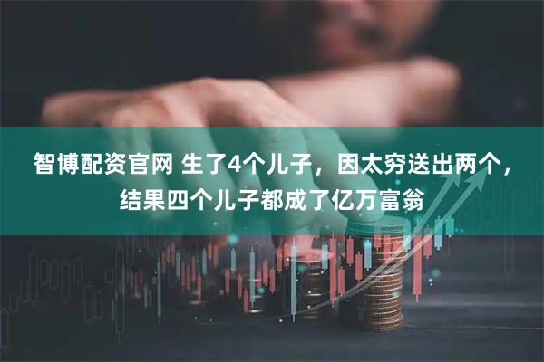 智博配资官网 生了4个儿子，因太穷送出两个，结果四个儿子都成了亿万富翁