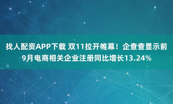 找人配资APP下载 双11拉开帷幕！企查查显示前9月电商相关企业注册同比增长13.24%