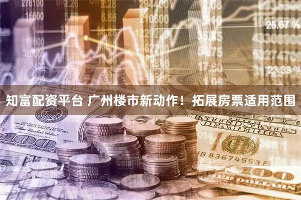 知富配资平台 广州楼市新动作！拓展房票适用范围