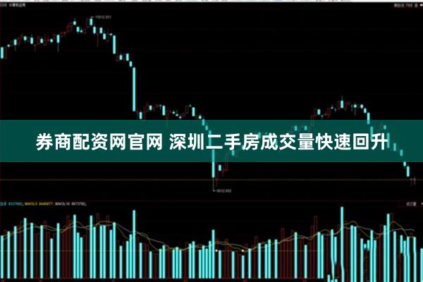 券商配资网官网 深圳二手房成交量快速回升