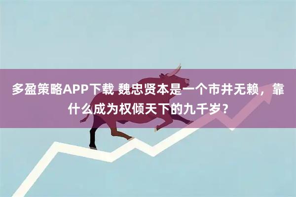 多盈策略APP下载 魏忠贤本是一个市井无赖，靠什么成为权倾天下的九千岁？