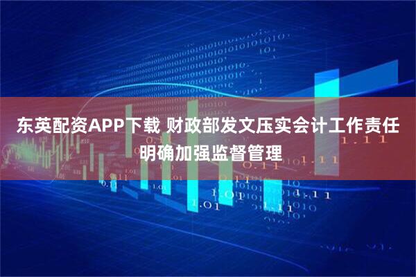 东英配资APP下载 财政部发文压实会计工作责任 明确加强监督管理