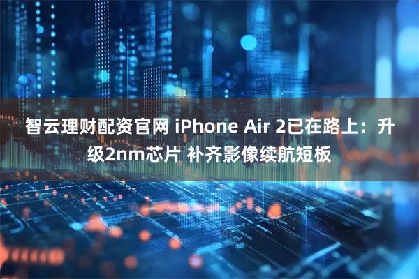 智云理财配资官网 iPhone Air 2已在路上：升级2nm芯片 补齐影像续航短板