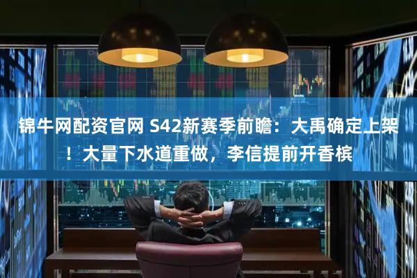 锦牛网配资官网 S42新赛季前瞻：大禹确定上架！大量下水道重做，李信提前开香槟