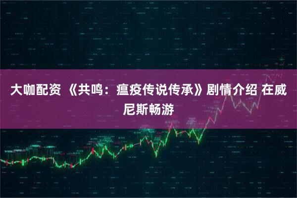 大咖配资 《共鸣：瘟疫传说传承》剧情介绍 在威尼斯畅游