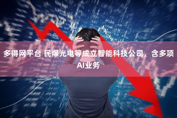 多得网平台 民爆光电等成立智能科技公司，含多项AI业务